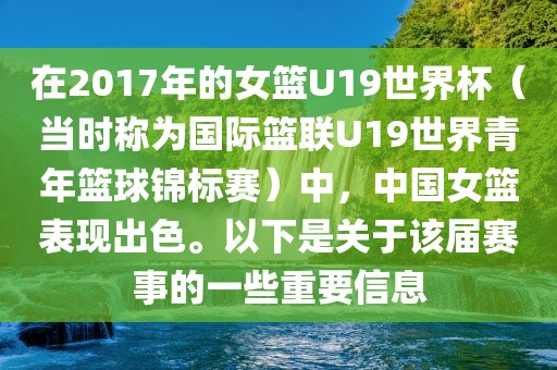 在2017年的女篮U19世界杯（当时称为国际篮联U19世界青年篮球锦标赛）中，中国女篮表现出色。以下是关于该届赛事的一些重要信息眉山市正发家政服务有限公司