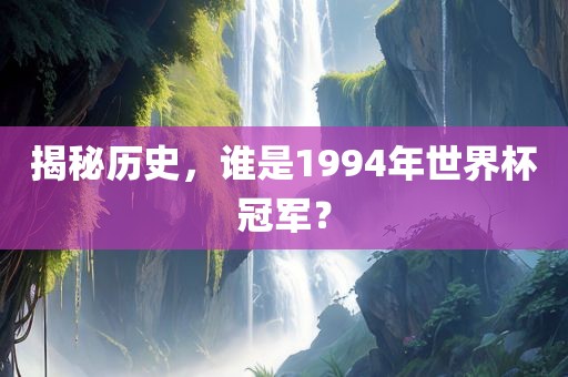 揭秘历眉山市正发家政服务有限公司史，谁是1994年世界杯冠军？