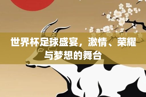 世界杯足球盛宴，激情、荣耀与梦想的舞台眉山市正发家政服务有限公司