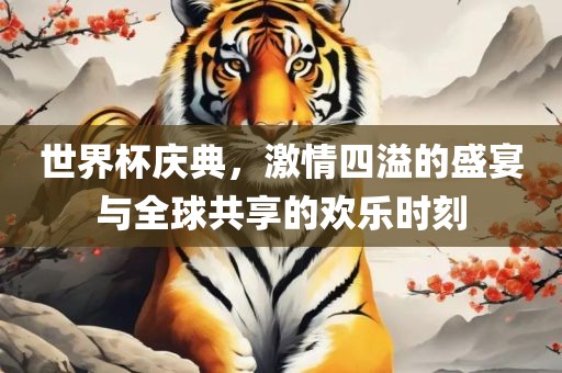 世界杯庆典，激眉山市正发家政服务有限公司情四溢的盛宴与全球共享的欢乐时刻