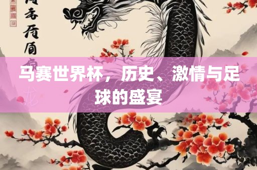 马赛世界杯，历史、激情与眉山市正发家政服务有限公司足球的盛宴