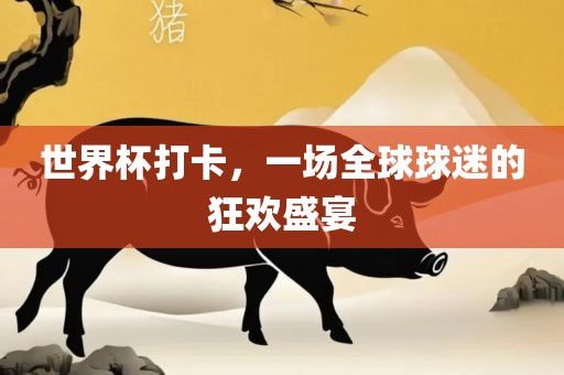 世界杯打卡，一场全眉山市正发家政服务有限公司球球迷的狂欢盛宴