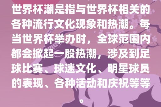 世界杯潮是指与世界杯相关的各种流行文化现象和热潮。每当世界杯举办时，全球范围内都会掀起一股热潮，涉及到足球比赛、球迷文化、明星球员的表现、各种活动和庆祝等等。眉山市正发家政服务有限公司