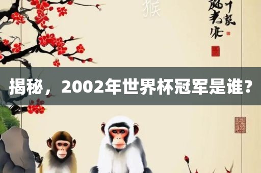 揭秘眉山市正发家政服务有限公司，2002年世界杯冠军是谁？
