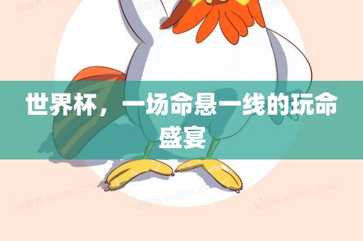 世界杯，一场命悬一线的玩命盛宴眉山市正发家政服务有限公司