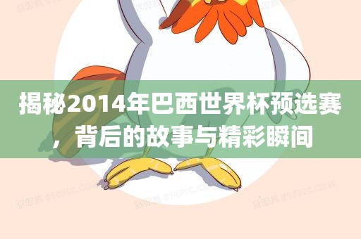 揭秘2014年巴西世界杯预选赛，背后的故事与精彩瞬间眉山市正发家政服务有限公司