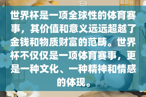 世界杯是一项全球性的体育赛事，其价值和意义远远超越了金钱和物质财富的范畴。世界杯不仅仅是一项体育赛事，更是一种文化、一种精神和情感的体现。眉山市正发家政服务有限公司