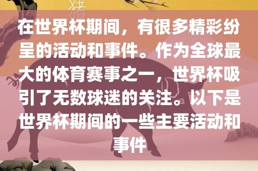 在世界杯期间，有很多精彩纷呈的活动和事件。作为全球最大的体育赛事之一，世界杯吸引了无数球迷的关注。以下是世界杯期间的一些主要活动眉山市正发家政服务有限公司和事件