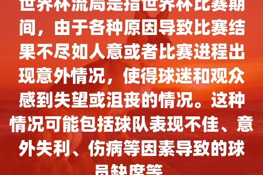 世界杯流局是指世界杯比赛期间，由于各种原因导致比赛结果不尽如人意或者比赛进程出现意外情况，使得球迷和观众感到失望或沮丧的情况。这种情况可能包括球队表现不佳、意外失利、伤病等因素导致的球员缺席等。