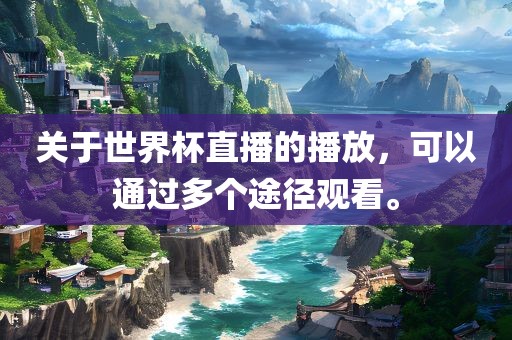 关于世界杯直播眉山市正发家政服务有限公司的播放，可以通过多个途径观看。