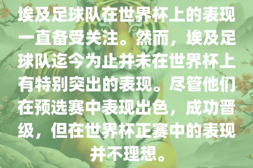 埃及足球队在世界杯上的表现一直备受关注。然而，埃及足球队迄今为止并未在世界杯上有特别突出的表现。尽管他们在预选赛中表现出色，成功晋级，但在世界杯正赛中的表现并不理想。