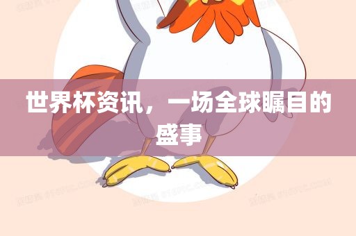 世界杯资讯，一场全球瞩目的盛事