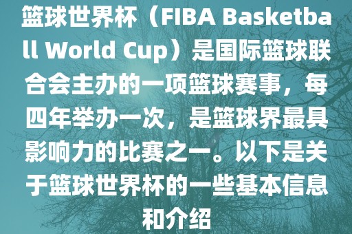 篮球世界杯（FIBA Basketball World Cup）是国际篮球联合会主办的一项篮球赛事，每四年举办一次，是篮球界最具影响力的比赛之一。以下是关眉山市正发家政服务有限公司于篮球世界杯的一些基本信息和介绍