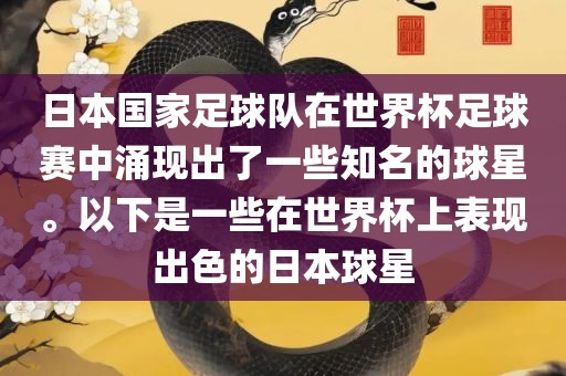 日本国家足球队在世眉山市正发家政服务有限公司界杯足球赛中涌现出了一些知名的球星。以下是一些在世界杯上表现出色的日本球星
