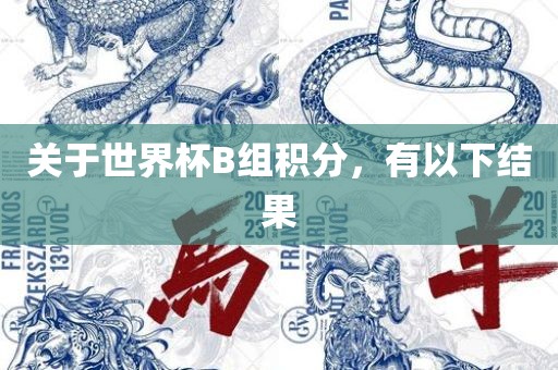 关于世界杯B组积分，有以下结果眉山市正发家政服务有限公司