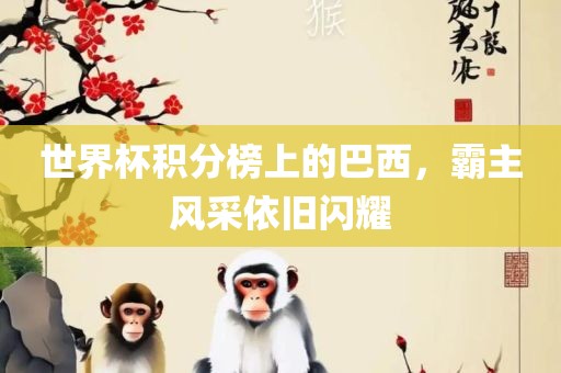 世界杯积分榜上的巴西，霸主风采依旧闪耀