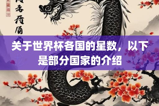 关于世界杯各国的星数，以下是部分国家的介绍眉山市正发家政服务有限公司