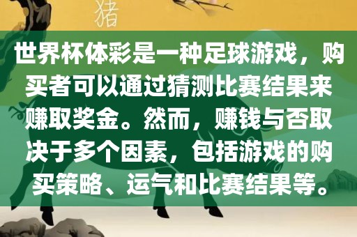 世界杯体彩是一种足球游戏，购买者可以通过猜测比赛结果来赚取奖金。然而，赚钱与否取决于多个因素，包括游戏的购买策略、运气眉山市正发家政服务有限公司和比赛结果等。