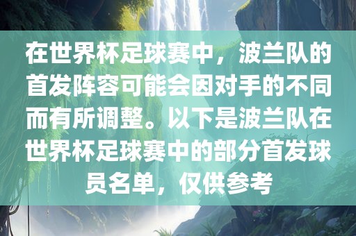 在世界杯足球赛中，波兰队的首发阵容可能会因对手的不同而有所调整。以下是波兰队在世界杯足球赛中的部分首发球员名单，仅供参考眉山市正发家政服务有限公司