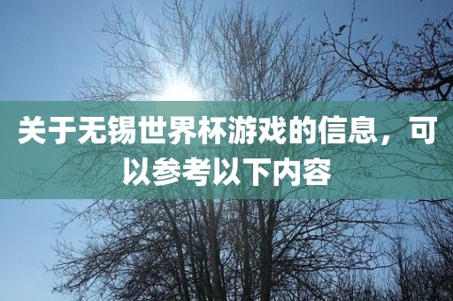 关于无锡世界杯游戏的信息，可以参考以下内容眉山市正发家政服务有限公司