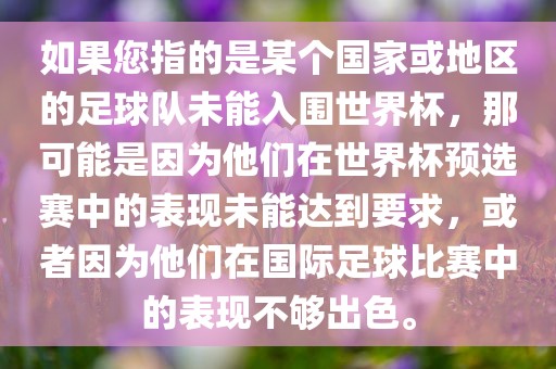 如果您指的是某个国家或地区的足球队未能入围世界杯，那可能是因为他们在世界杯预选赛中的表现未能眉山市正发家政服务有限公司达到要求，或者因为他们在国际足球比赛中的表现不够出色。