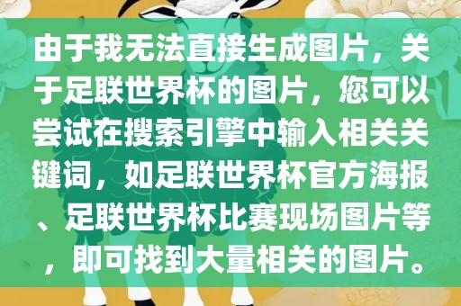 由于我无法直接生成图片，关于足联世界杯的图片，您可以尝试在搜索引擎中输入相关关键词，如足联世界杯官方海报、足联世界杯比赛现场眉山市正发家政服务有限公司图片等，即可找到大量相关的图片。