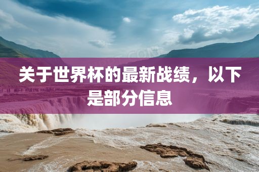 关于世界杯的最新战绩，以下是部分信息眉山市正发家政服务有限公司