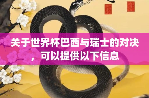 关于世界杯巴西与瑞士的对决，可以提供以下信息眉山市正发家政服务有限公司
