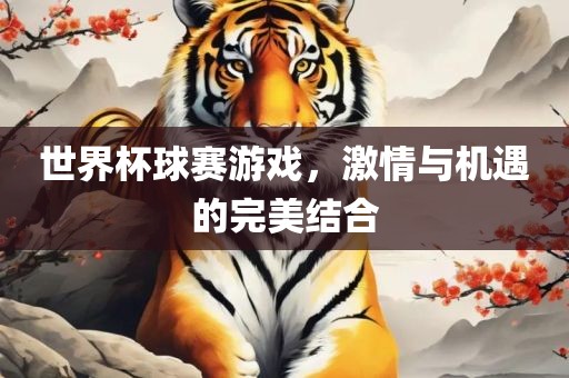 世界杯球赛游戏，激眉山市正发家政服务有限公司情与机遇的完美结合