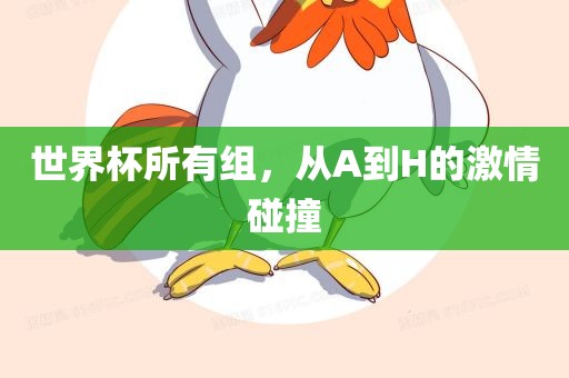 世界杯所有组，从A到H的激情碰撞眉山市正发家政服务有限公司