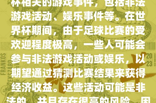 世界杯游戏事件指的是与世界杯相关的游戏事件，包括非法游戏活动、娱乐事件等。在世界杯期间，由于足球比赛的受欢迎程度极高，一些人可能会参与非法游戏活动或娱乐，以期望通过猜测比赛结果来获得经济收益。这些活动可能是非法的，并且存在很高的风险，因此应该避免参与。眉山市正发家政服务有限公司