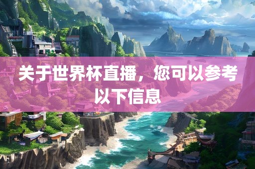 关于世界杯直播，您可以参考以下信息
