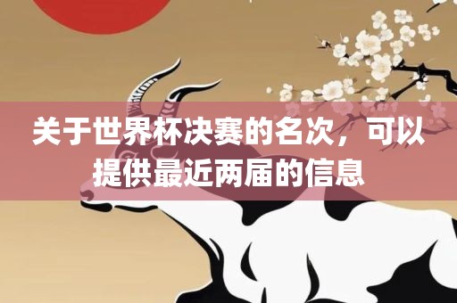 关于世界杯决赛的名次，可以提供最近两届的信息眉山市正发家政服务有限公司