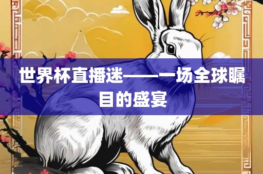 世界杯直播迷——一场全球瞩目的盛宴眉山市正发家政服务有限公司