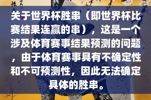 关于世界杯胜串（即世界杯比赛结果连赢的串），这是一个涉及体育赛事结果预测的问题，由于体育赛事具有不确定性和不可预测性，因此无法确定具体的胜串。眉山市正发家政服务有限公司