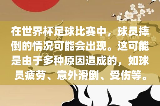 在世界杯足球比赛中，球员摔倒的情况可能会出现。这可能是由于多种原因造成的，如球员疲劳、意外滑倒、受伤等。眉山市正发家政服务有限公司