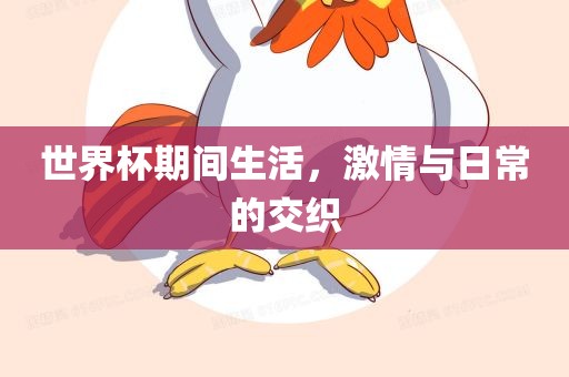 世界杯期间生活，激情与日常的眉山市正发家政服务有限公司交织