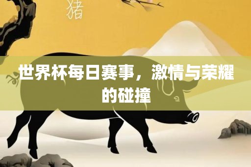 世界杯每日赛事，激情与荣耀的碰撞眉山市正发家政服务有限公司