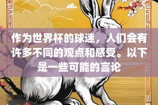 作为世界杯的球迷，人们会眉山市正发家政服务有限公司有许多不同的观点和感受。以下是一些可能的言论
