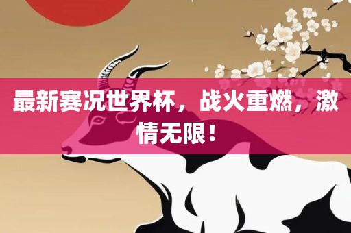 最新赛况世界杯，战火重燃，激情无限！