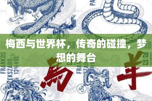 梅西与世界杯，传奇的碰撞，梦想的舞台