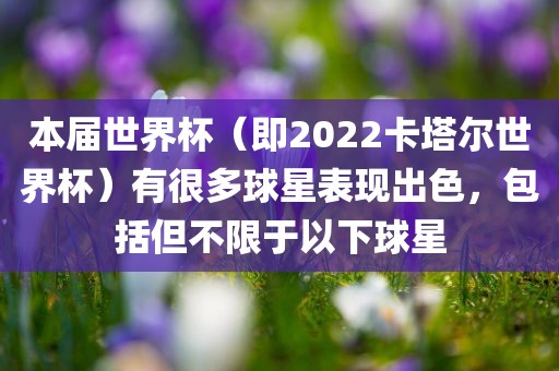 本届世界杯（即2022卡塔尔世界杯）有很多球星表现出色，包括但不限于以下球星眉山市正发家政服务有限公司