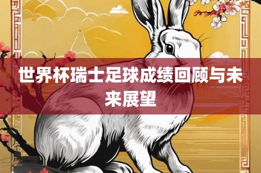 世界杯瑞士足球成绩回顾与未来展望眉山市正发家政服务有限公司