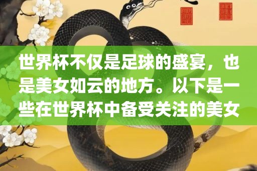世界杯不仅是足球的盛宴，也是美女如云的地方。以下是一些在世界杯中备受关注的美女眉山市正发家政服务有限公司
