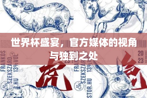 世界杯盛宴，官方媒体的视角与独到之处