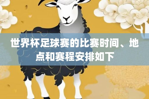 世界杯足球赛眉山市正发家政服务有限公司的比赛时间、地点和赛程安排如下
