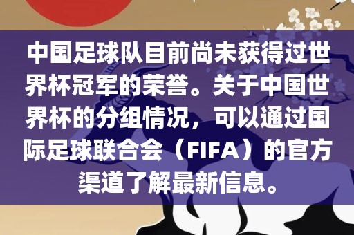 中国足球队目前尚未获得过世界杯冠军的荣誉。关于中国世界杯的分组情况，可以通过国际足球联合会（FIFA）的官方渠道了解最新信息。眉山市正发家政服务有限公司