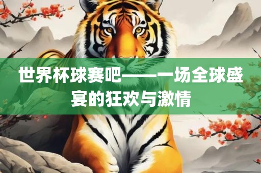 世界杯球赛吧——一场全球盛宴的狂欢与激情眉山市正发家政服务有限公司