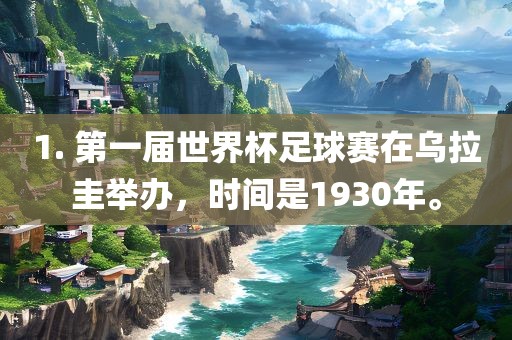 1. 第一届世界杯足球赛在乌拉圭举办，时间是1930年。眉山市正发家政服务有限公司