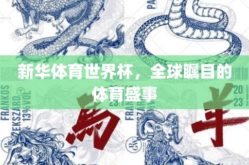 新华体育世界杯，全球瞩目的体育盛事眉山市正发家政服务有限公司